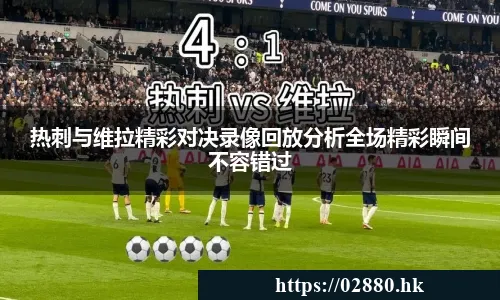 热刺与维拉精彩对决录像回放分析全场精彩瞬间不容错过