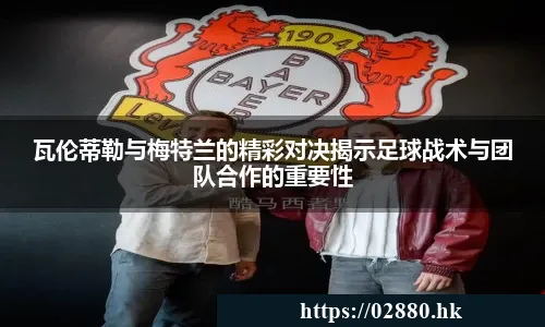 瓦伦蒂勒与梅特兰的精彩对决揭示足球战术与团队合作的重要性